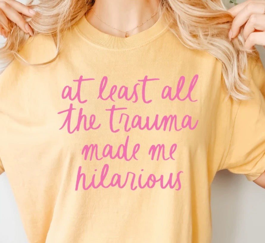 AT LEAST ALL THE TRAUMA MADE ME HILARIOUS